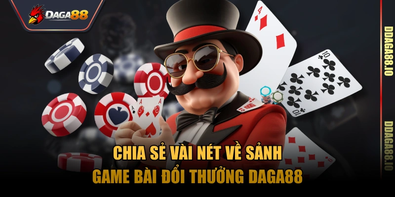 Chia sẻ vài nét về sảnh game bài đổi thưởng Daga88