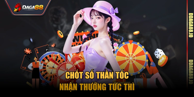 Chốt số thần tốc, nhận thưởng tức thì