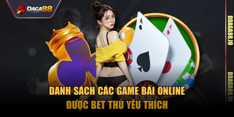 Danh sách các game bài online được bet thủ yêu thích