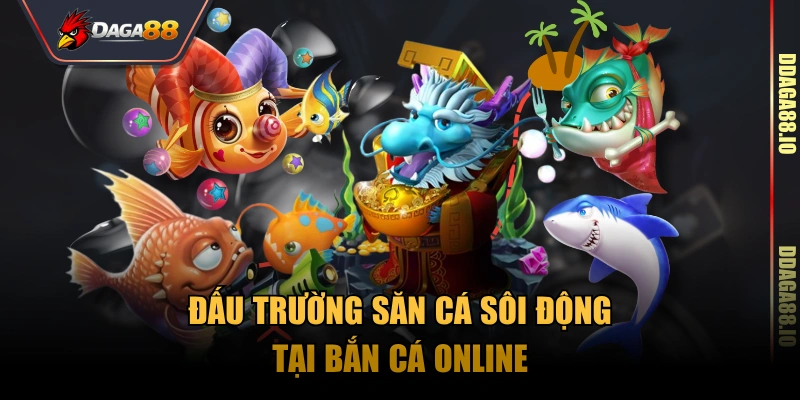 Đấu trường săn cá sôi động tại bắn cá online