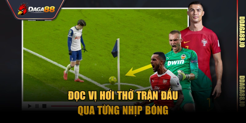 Đọc vị hơi thở trận đấu qua từng nhịp bóng