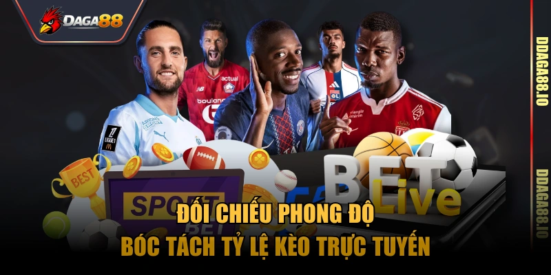 Đối chiếu phong độ, bóc tách tỷ lệ kèo trực tuyến