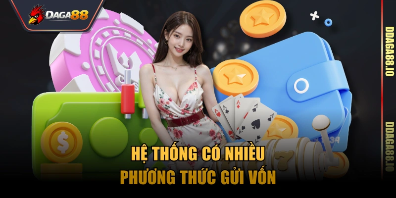 Hệ thống có nhiều phương thức gửi vốn