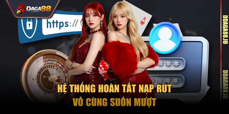 Hệ thống hoàn tất nạp rút vô cùng suôn mượt