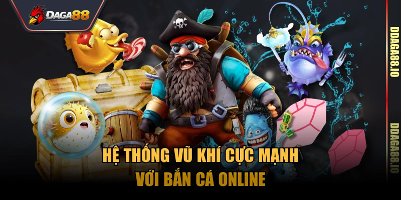 Hệ thống vũ khí cực mạnh với bắn cá online