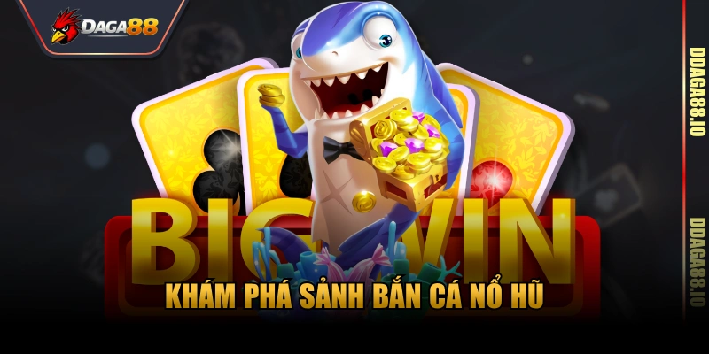 Khám phá sảnh bắn cá nổ hũ