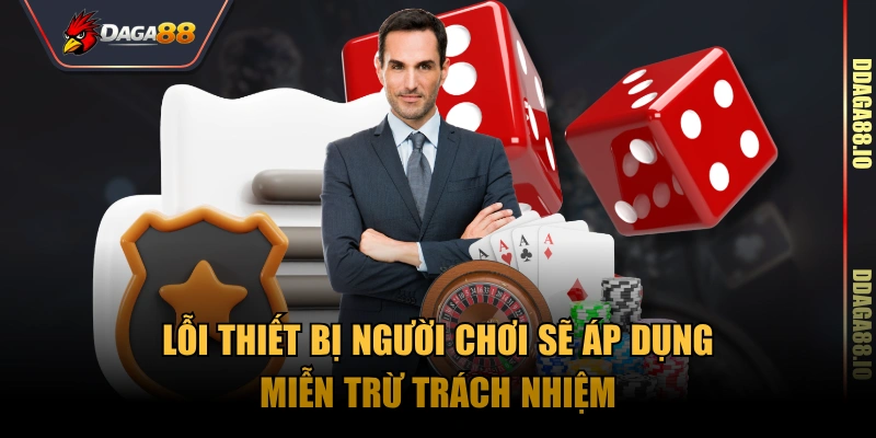 Lỗi thiết bị người chơi sẽ áp dụng miễn trừ trách nhiệm