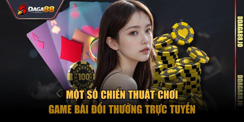 Một số chiến thuật chơi game bài đổi thưởng trực tuyến