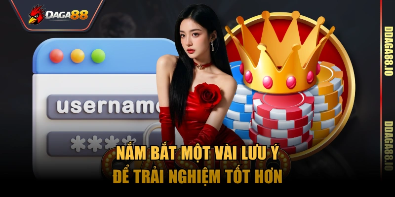 Nắm bắt một vài lưu ý để trải nghiệm tốt hơn