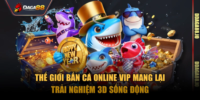 Thế giới bắn cá online vip mang lại trải nghiệm 3D sống động