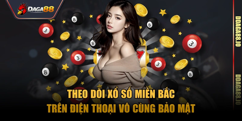 Theo dõi xổ số miền bắc trên điện thoại vô cùng bảo mật