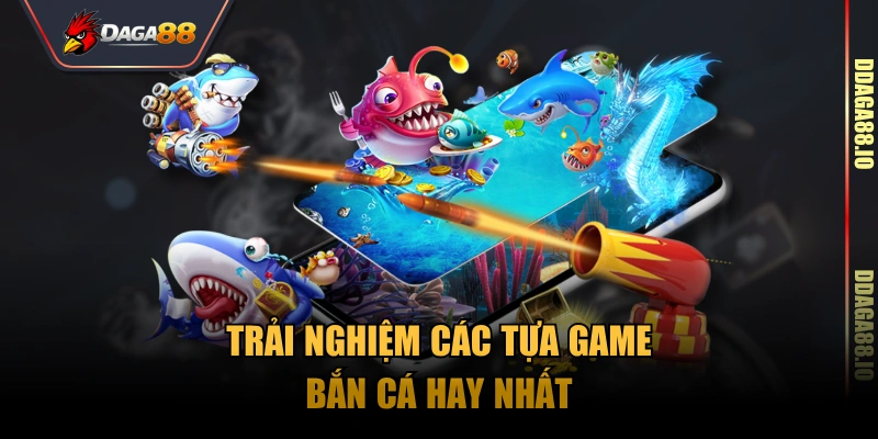 Trải nghiệm các tựa game bắn cá hay nhất