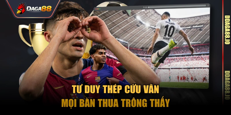 Tư duy thép cứu vãn mọi bàn thua trông thấy