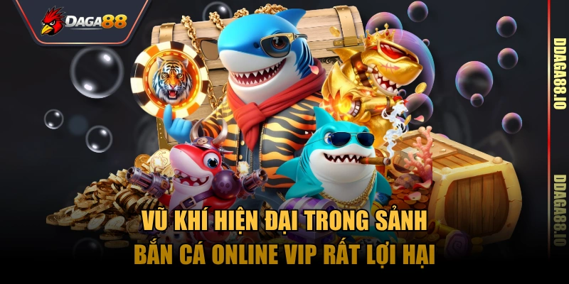 Vũ khí hiện đại trong sảnh bắn cá online vip rất lợi hại